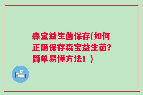 森宝益生菌保存(如何正确保存森宝益生菌?简单易懂方法!) 森宝益生菌保存(如何正确保存森宝益生菌?简单易懂方法!)