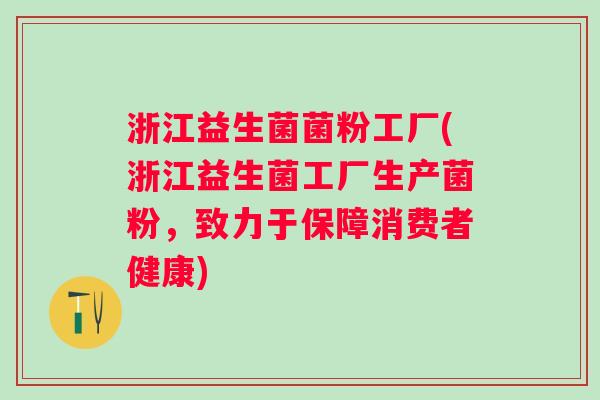 浙江益生菌菌粉工厂(浙江益生菌工厂生产菌粉,致力于保障消费者健康) 浙江益生菌菌粉工厂(浙江益生菌工厂生产菌粉,致力于保障消费者健康)