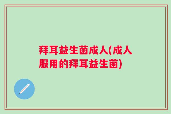 拜耳益生菌成人(成人服用的拜耳益生菌)