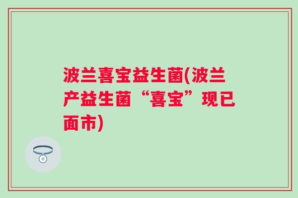 波兰喜宝益生菌(波兰产益生菌“喜宝”现已面市) 波兰喜宝益生菌(波兰产益生菌“喜宝”现已面市)