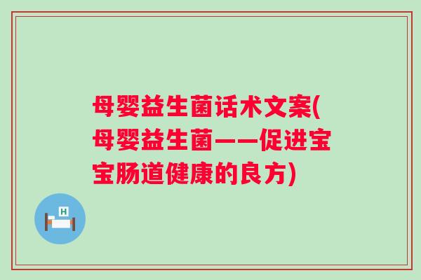 母婴益生菌话术文案(母婴益生菌——促进宝宝肠道健康的良方)