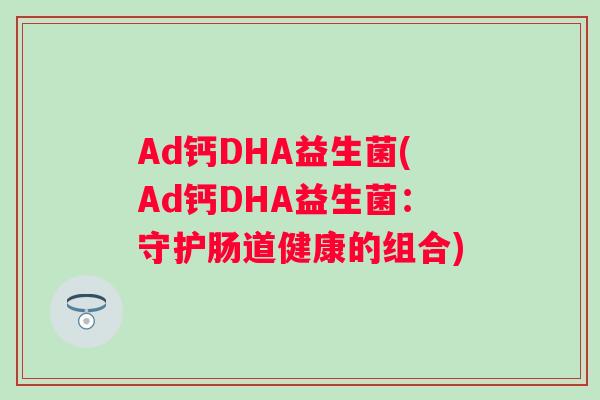 Ad钙DHA益生菌(Ad钙DHA益生菌：守护肠道健康的组合)