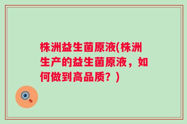 株洲益生菌原液(株洲生产的益生菌原液，如何做到高品质？)