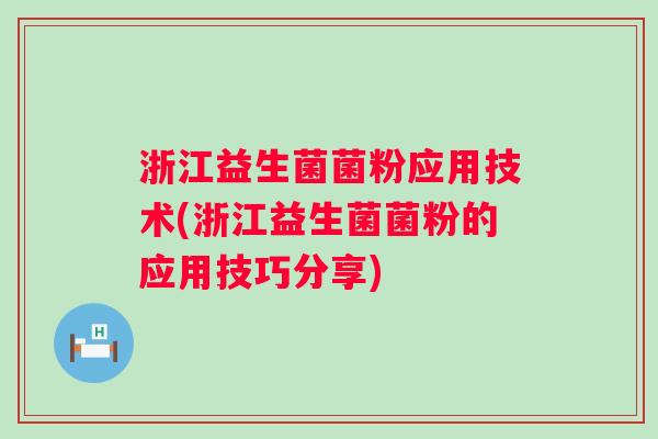 浙江益生菌菌粉应用技术(浙江益生菌菌粉的应用技巧分享) 浙江益生菌菌粉应用技术(浙江益生菌菌粉的应用技巧分享)