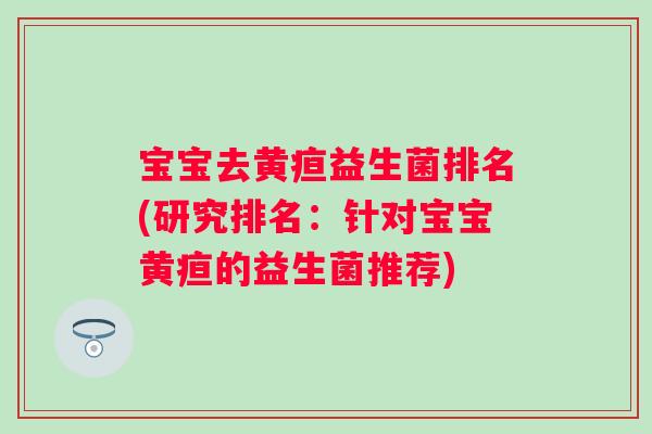 宝宝去黄疸益生菌排名(研究排名：针对宝宝黄疸的益生菌推荐)