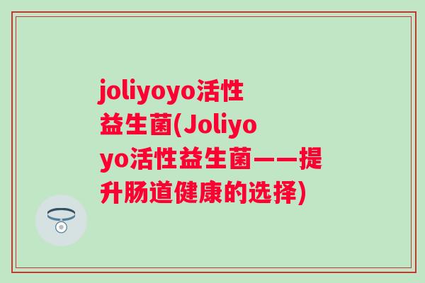 joliyoyo活性益生菌(Joliyoyo活性益生菌——提升肠道健康的选择)