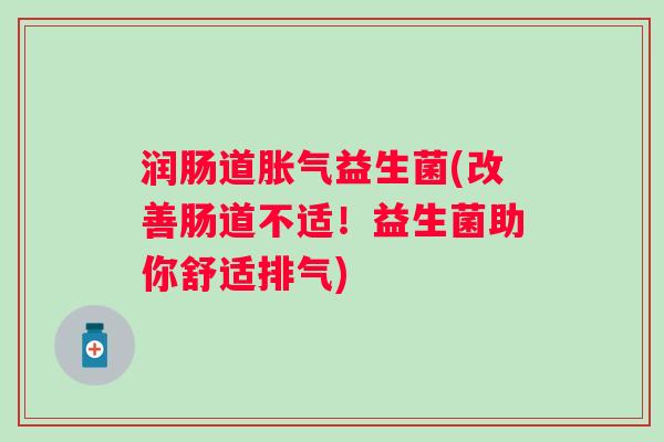 润肠道益生菌(改善肠道不适!益生菌助你舒适排气) 润肠道益生菌(改善肠道不适!益生菌助你舒适排气)
