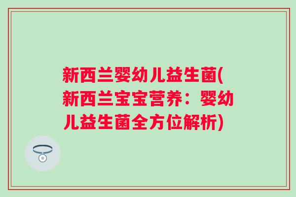 新西兰婴幼儿益生菌(新西兰宝宝营养:婴幼儿益生菌全方位解析) 新西兰婴幼儿益生菌(新西兰宝宝营养:婴幼儿益生菌全方位解析)