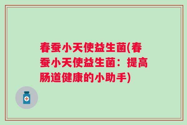 春蚕小天使益生菌(春蚕小天使益生菌:提高肠道健康的小助手) 春蚕小天使益生菌(春蚕小天使益生菌:提高肠道健康的小助手)