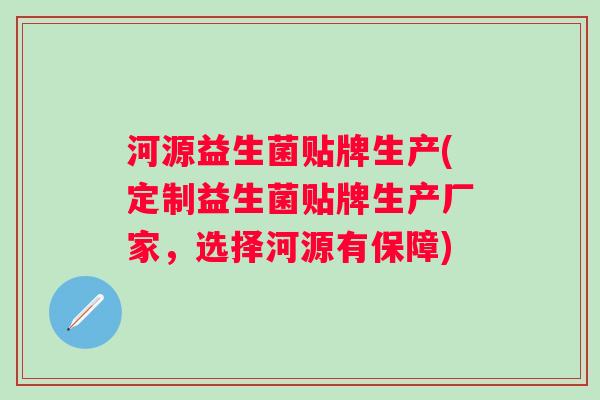 河源益生菌贴牌生产(定制益生菌贴牌生产厂家，选择河源有保障)