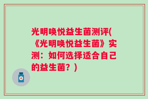 光明唤悦益生菌测评(《光明唤悦益生菌》实测:如何选择适合自己的益生菌?) 光明唤悦益生菌测评(《光明唤悦益生菌》实测:如何选择适合自己的益生菌?)