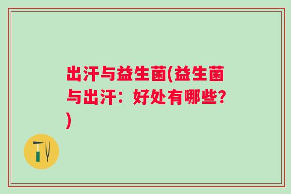 出汗与益生菌(益生菌与出汗:好处有哪些?) 出汗与益生菌(益生菌与出汗:好处有哪些?)