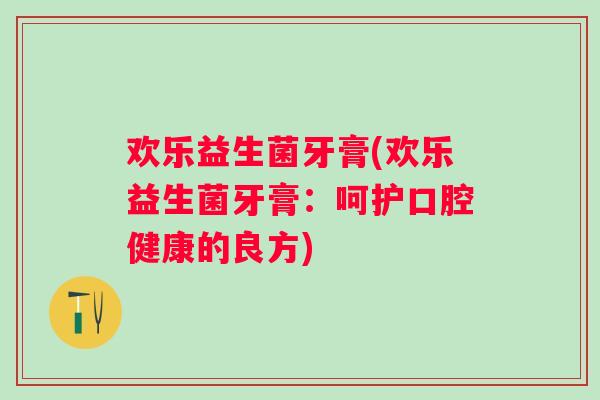 欢乐益生菌牙膏(欢乐益生菌牙膏：呵护口腔健康的良方)