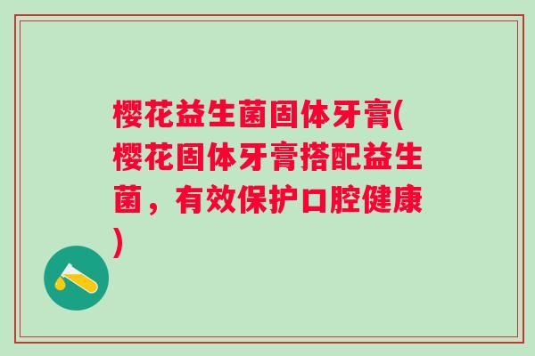 樱花益生菌固体牙膏(樱花固体牙膏搭配益生菌，有效保护口腔健康)