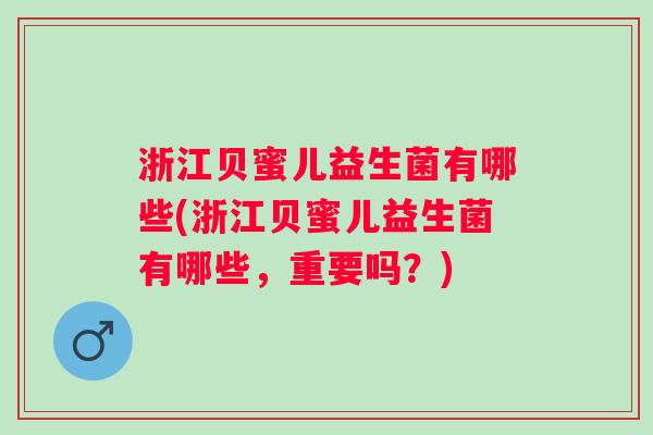 浙江贝蜜儿益生菌有哪些(浙江贝蜜儿益生菌有哪些,重要吗?) 浙江贝蜜儿益生菌有哪些(浙江贝蜜儿益生菌有哪些,重要吗?)