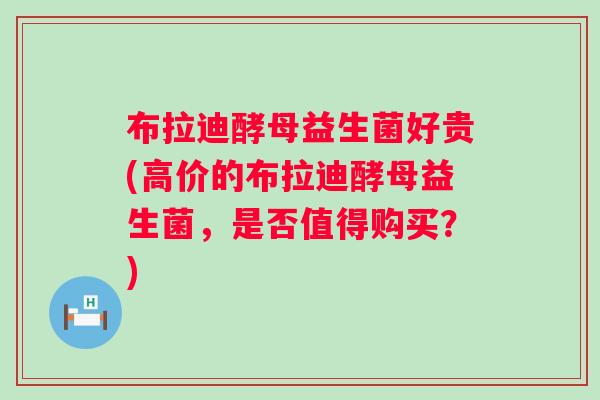 布拉迪酵母益生菌好贵(高价的布拉迪酵母益生菌，是否值得购买？)