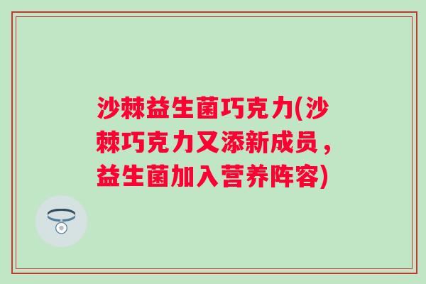 沙棘益生菌巧克力(沙棘巧克力又添新成员，益生菌加入营养阵容)