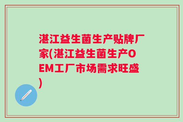 湛江益生菌生产贴牌厂家(湛江益生菌生产OEM工厂市场需求旺盛) 湛江益生菌生产贴牌厂家(湛江益生菌生产OEM工厂市场需求旺盛)