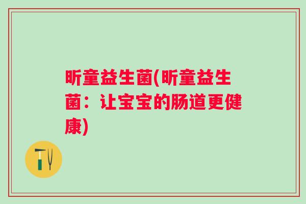 昕童益生菌(昕童益生菌：让宝宝的肠道更健康)