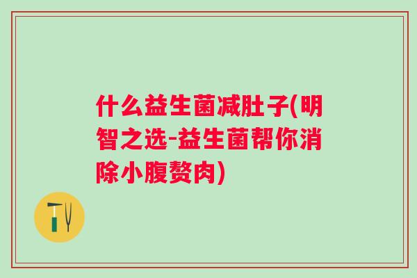 什么益生菌减肚子(明智之选-益生菌帮你消除小腹赘肉)