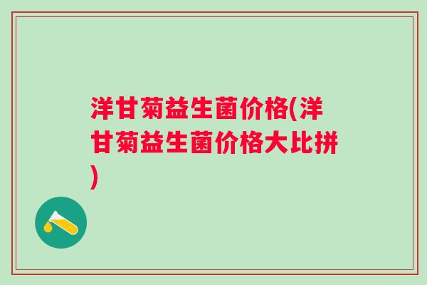 洋甘菊益生菌价格(洋甘菊益生菌价格大比拼)