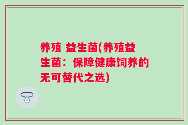 养殖 益生菌(养殖益生菌：保障健康饲养的无可替代之选)
