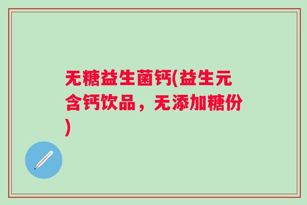无糖益生菌钙(益生元含钙饮品，无添加糖份)