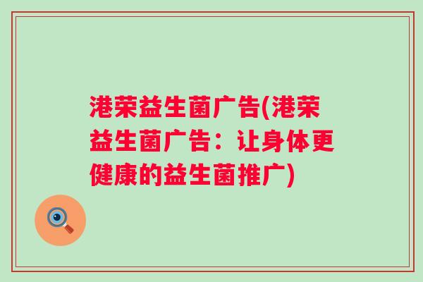 港荣益生菌广告(港荣益生菌广告：让身体更健康的益生菌推广)