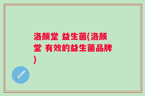 洛颜堂 益生菌(洛颜堂 有效的益生菌品牌) 洛颜堂 益生菌(洛颜堂 有效的益生菌品牌)