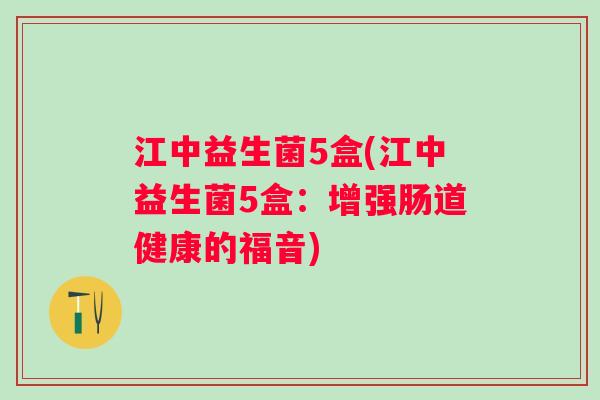 江中益生菌5盒(江中益生菌5盒：增强肠道健康的福音)