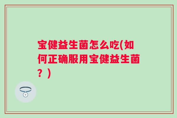 宝健益生菌怎么吃(如何正确服用宝健益生菌？)
