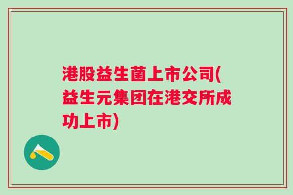 港股益生菌上市公司(益生元集团在港交所成功上市)