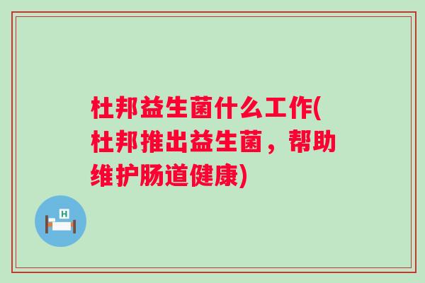 杜邦益生菌什么工作(杜邦推出益生菌，帮助维护肠道健康)