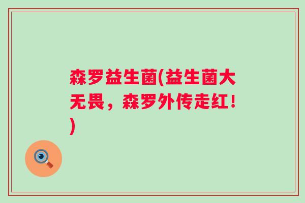 森罗益生菌(益生菌大无畏，森罗外传走红！)