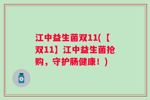 江中益生菌双11(【双11】江中益生菌抢购，守护肠健康！)