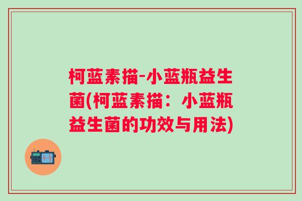 柯蓝素描-小蓝瓶益生菌(柯蓝素描：小蓝瓶益生菌的功效与用法)