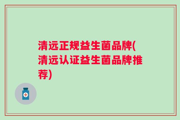 清远正规益生菌品牌(清远认证益生菌品牌推荐)