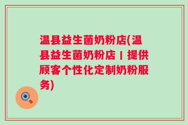 温县益生菌奶粉店(温县益生菌奶粉店丨提供顾客个性化定制奶粉服务)