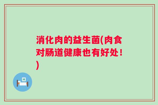 消化肉的益生菌(肉食对肠道健康也有好处!) 消化肉的益生菌(肉食对肠道健康也有好处!)