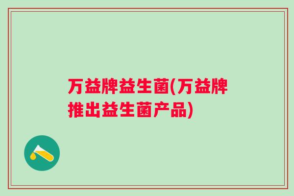 万益牌益生菌(万益牌推出益生菌产品)