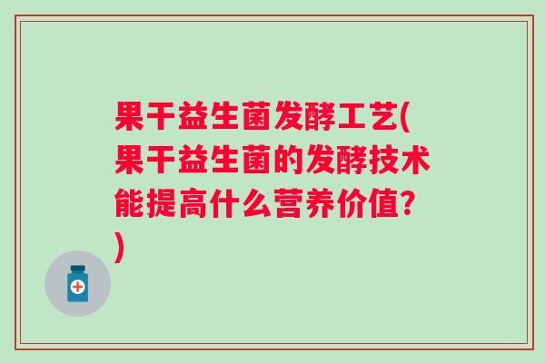 果干益生菌发酵工艺(果干益生菌的发酵技术能提高什么营养价值?) 果干益生菌发酵工艺(果干益生菌的发酵技术能提高什么营养价值?)