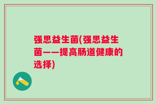 强思益生菌(强思益生菌——提高肠道健康的选择)