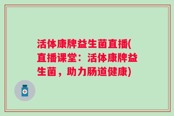 活体康牌益生菌直播(直播课堂：活体康牌益生菌，助力肠道健康)