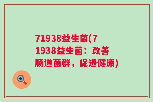 71938益生菌(71938益生菌:改善肠道菌群,促进健康) 71938益生菌(71938益生菌:改善肠道菌群,促进健康)