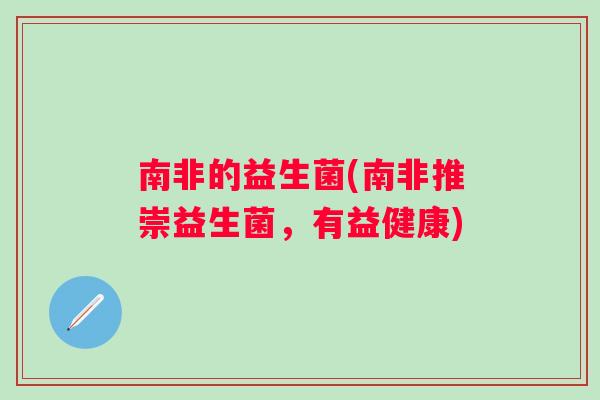 南非的益生菌(南非推崇益生菌，有益健康)