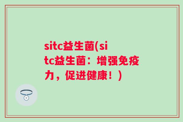 sitc益生菌(sitc益生菌：增强力，促进健康！)