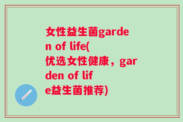 女性益生菌garden of life(优选女性健康,garden of life益生菌推荐) 女性益生菌garden of life(优选女性健康,garden of life益生菌推荐)