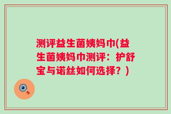 测评益生菌姨妈巾(益生菌姨妈巾测评:护舒宝与诺丝如何选择?) 测评益生菌姨妈巾(益生菌姨妈巾测评:护舒宝与诺丝如何选择?)
