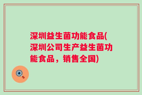 深圳益生菌功能食品(深圳公司生产益生菌功能食品,销售全国) 深圳益生菌功能食品(深圳公司生产益生菌功能食品,销售全国)
