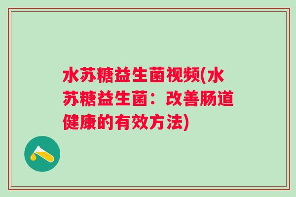 水苏糖益生菌视频(水苏糖益生菌：改善肠道健康的有效方法)